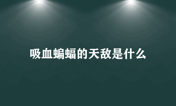 吸血蝙蝠的天敌是什么