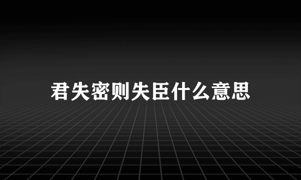 君失密则失臣什么意思