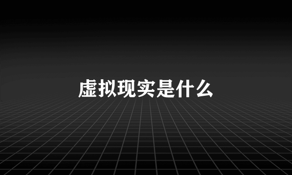 虚拟现实是什么