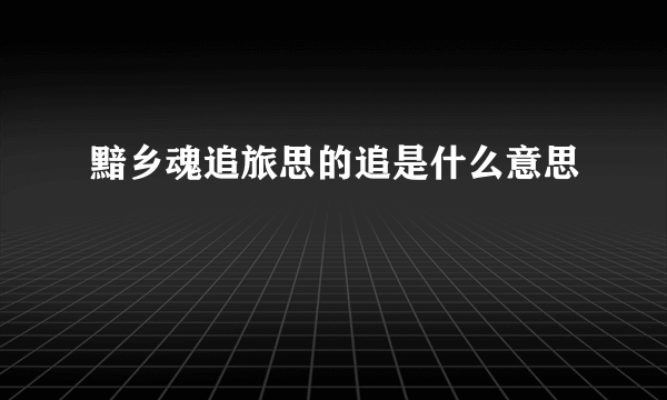 黯乡魂追旅思的追是什么意思