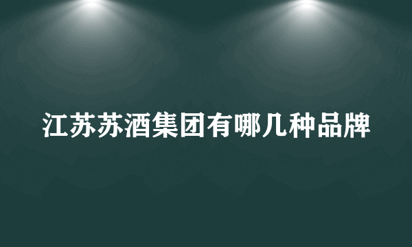 江苏苏酒集团有哪几种品牌