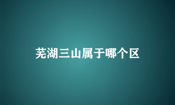 芜湖三山属于哪个区