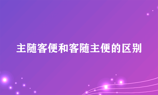 主随客便和客随主便的区别