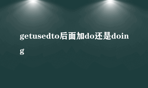 getusedto后面加do还是doing