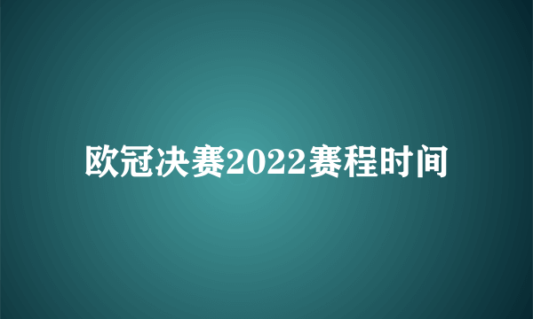 欧冠决赛2022赛程时间