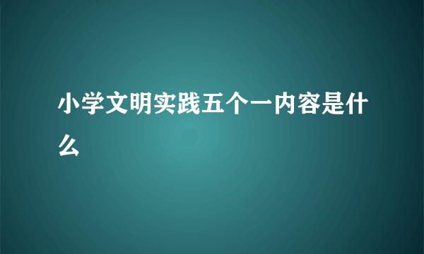 小学文明实践五个一内容是什么