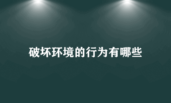 破坏环境的行为有哪些