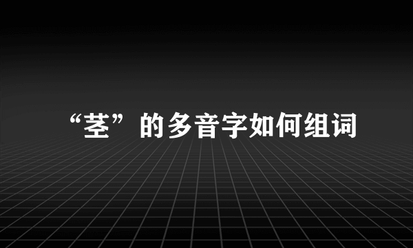 “茎”的多音字如何组词