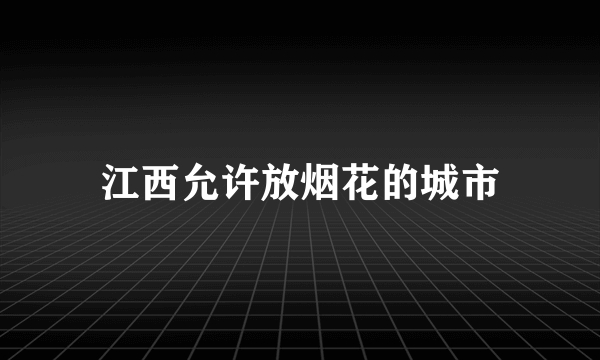 江西允许放烟花的城市