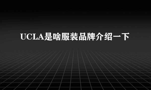 UCLA是啥服装品牌介绍一下