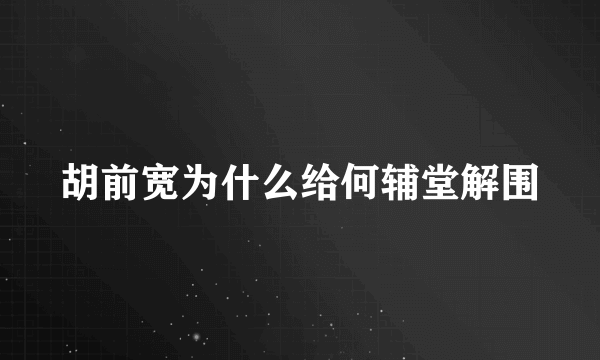 胡前宽为什么给何辅堂解围