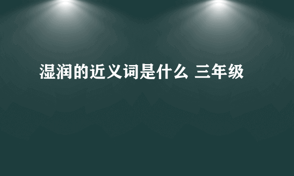 湿润的近义词是什么 三年级