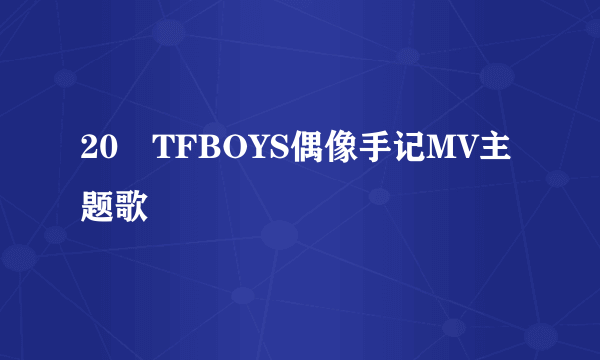 20 TFBOYS偶像手记MV主题歌