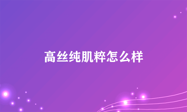 高丝纯肌粹怎么样