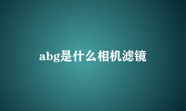 abg是什么相机滤镜