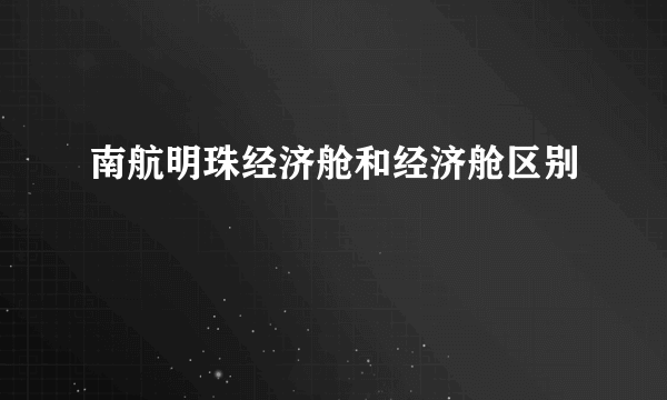 南航明珠经济舱和经济舱区别