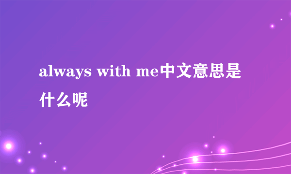 always with me中文意思是什么呢