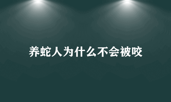 养蛇人为什么不会被咬