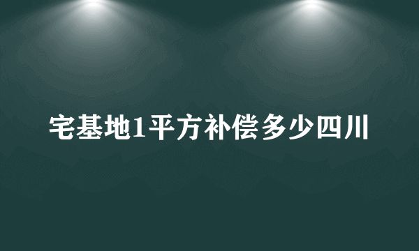 宅基地1平方补偿多少四川