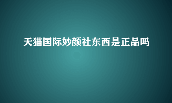 天猫国际妙颜社东西是正品吗