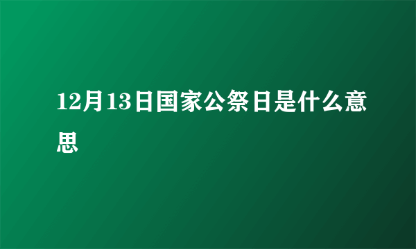 12月13日国家公祭日是什么意思