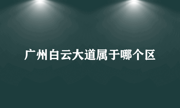 广州白云大道属于哪个区