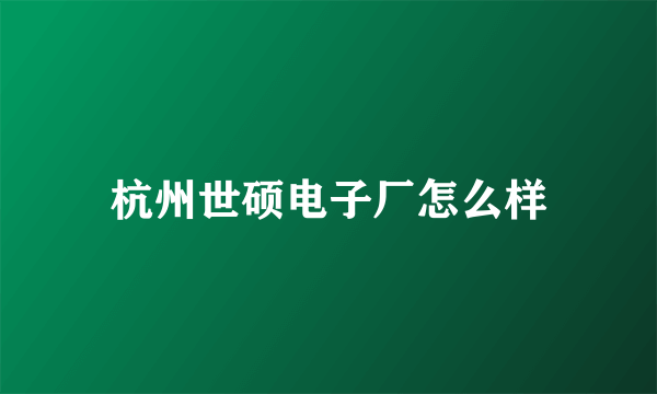 杭州世硕电子厂怎么样