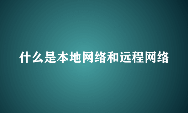 什么是本地网络和远程网络