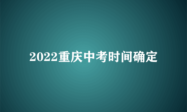 2022重庆中考时间确定