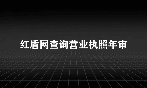 红盾网查询营业执照年审