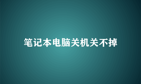 笔记本电脑关机关不掉