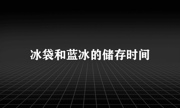 冰袋和蓝冰的储存时间