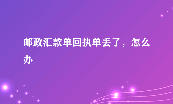 邮政汇款单回执单丢了，怎么办