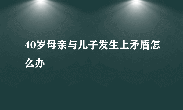 40岁母亲与儿子发生上矛盾怎么办