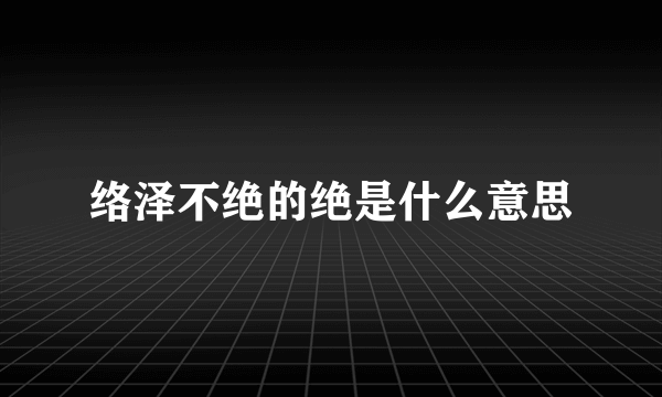 络泽不绝的绝是什么意思