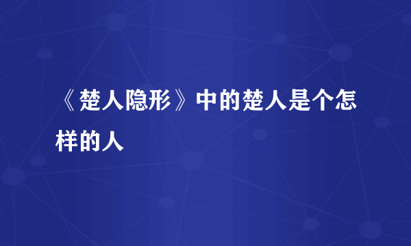 《楚人隐形》中的楚人是个怎样的人