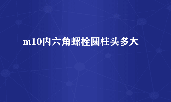 m10内六角螺栓圆柱头多大