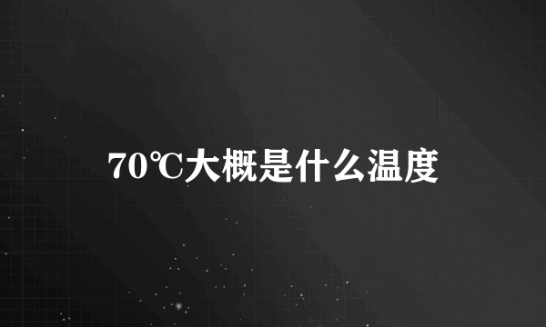 70℃大概是什么温度