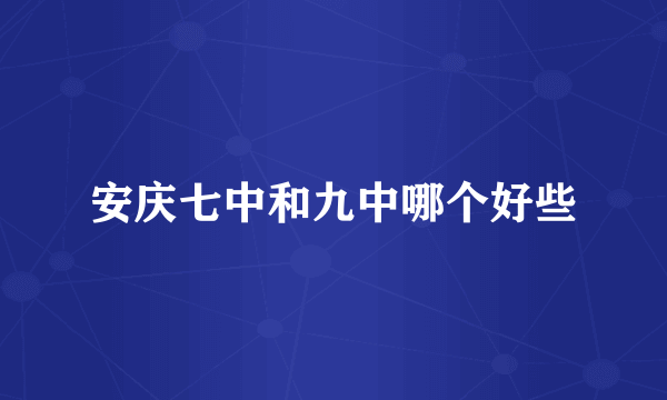 安庆七中和九中哪个好些