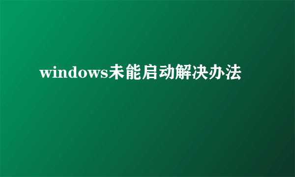 windows未能启动解决办法