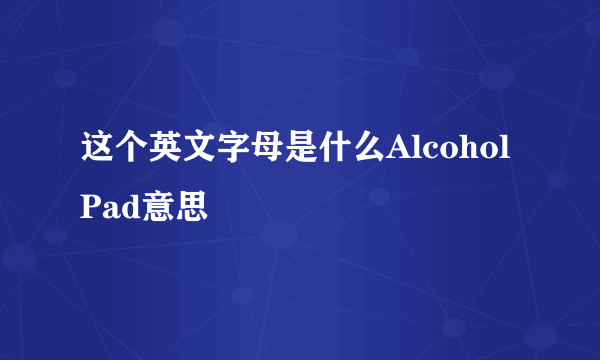 这个英文字母是什么AlcoholPad意思