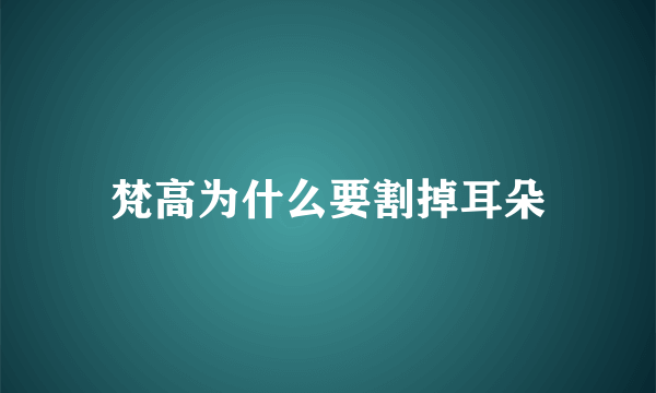 梵高为什么要割掉耳朵