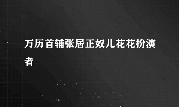 万历首辅张居正奴儿花花扮演者