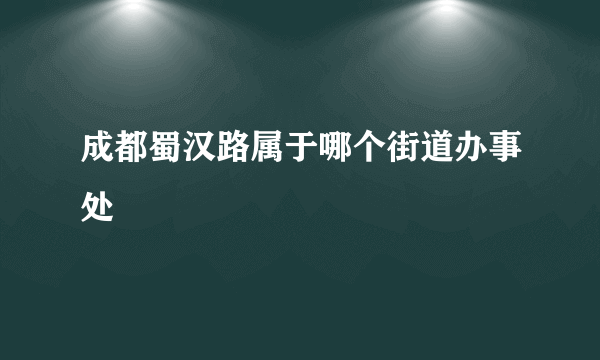 成都蜀汉路属于哪个街道办事处