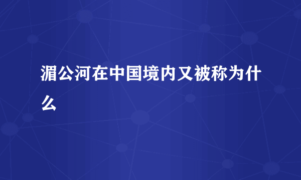 湄公河在中国境内又被称为什么