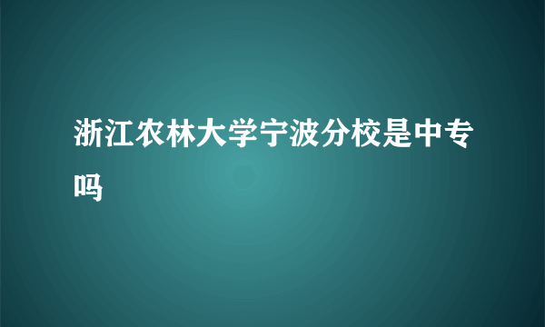 浙江农林大学宁波分校是中专吗