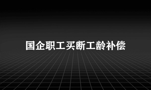 国企职工买断工龄补偿