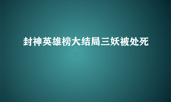 封神英雄榜大结局三妖被处死