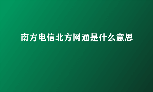 南方电信北方网通是什么意思