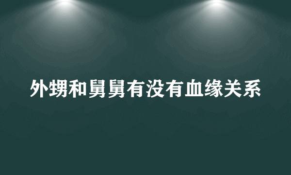 外甥和舅舅有没有血缘关系